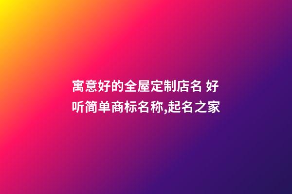 寓意好的全屋定制店名 好听简单商标名称,起名之家-第1张-店铺起名-玄机派